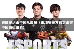 柬埔寨绝杀中国队成员（柬埔寨警方锁定杀害中国情侣嫌犯）