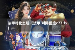 法甲对比土超（法甲 对阵图度c77 tv）