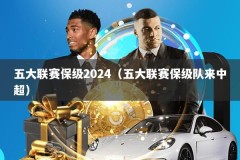 五大联赛保级2024（五大联赛保级队来中超）