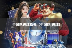 中国队进球指天（中国队 进球）