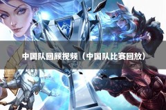 中国队回顾视频（中国队比赛回放）