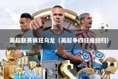 英超联赛疯狂乌龙（英超争四狂魔回归）