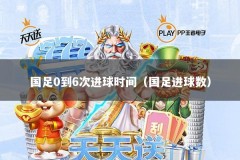 国足0到6次进球时间（国足进球数）