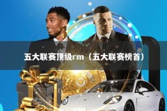 五大联赛顶级rm（五大联赛榜首）