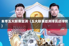 本季五大联赛亚洲（五大联赛亚洲球员进球榜）