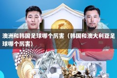 澳洲和韩国足球哪个厉害（韩国和澳大利亚足球哪个厉害）