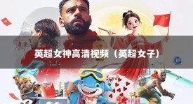 英超女神高清视频（英超女子）