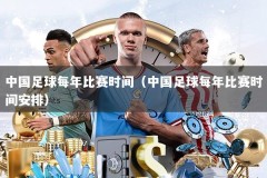 中国足球每年比赛时间（中国足球每年比赛时间安排）