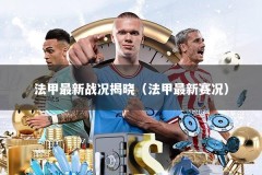 法甲最新战况揭晓（法甲最新赛况）