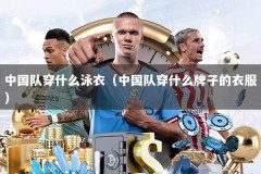 中国队穿什么泳衣（中国队穿什么牌子的衣服）