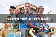 rng夏季赛中国队（rng夏季赛比赛）