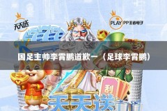 国足主帅李霄鹏道歉一（足球李霄鹏）