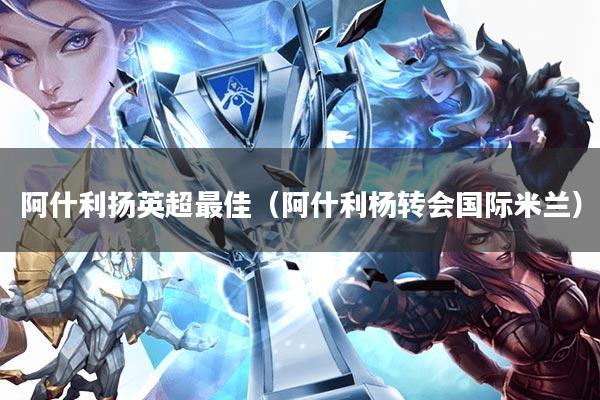 阿什利扬英超最佳(阿什利杨转会国际米兰)