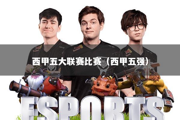 西甲五大联赛比赛(西甲五强)