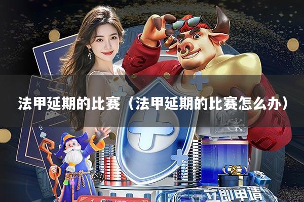 法甲延期的比赛(法甲延期的比赛怎么办)