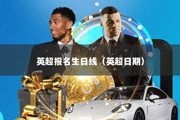 英超报名生日线(英超日期)