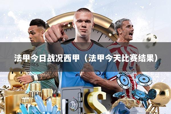 法甲今日战况西甲(法甲今天比赛结果)