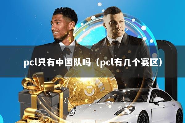 pcl只有中国队吗(pcl有几个赛区)