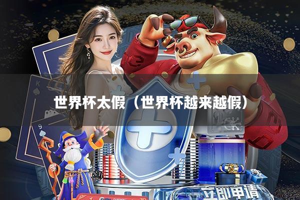 世界杯太假(世界杯越来越假)